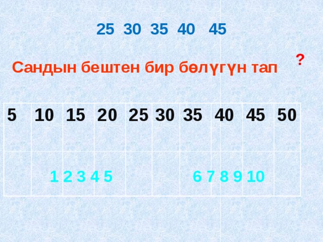 25 30 35 40 45 ? Сандын бештен бир бөлүгүн тап 5 10 15 20 25 30 35 40 45 50 1 2 3 4 5 6 7 8 9 10 