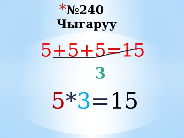 № 240 Чыгаруу 5+5+5=15  3   5 * 3 = 15 