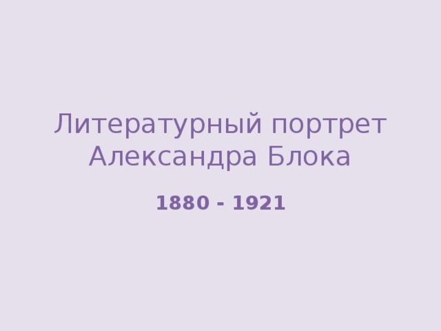 Литературный портрет Александра Блока 1880 - 1921 