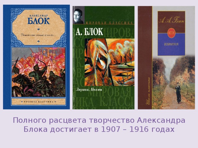 Полного расцвета творчество Александра Блока достигает в 1907 – 1916 годах 