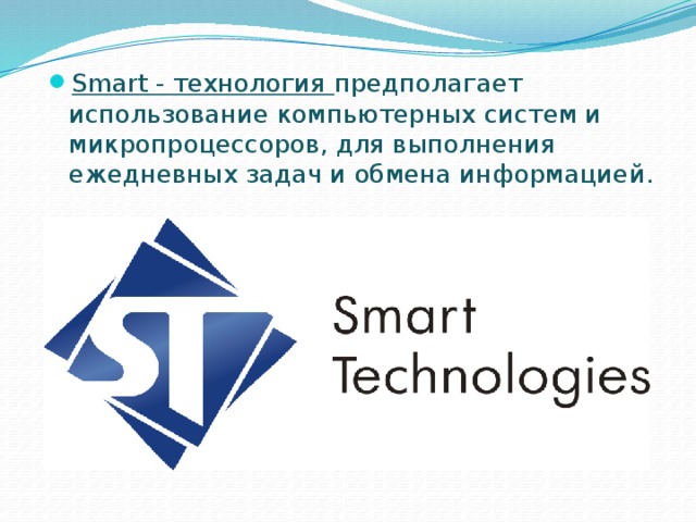 Smart - технология предполагает использование компьютерных систем и микропроцессоров, для выполнения ежедневных задач и обмена информацией. 
