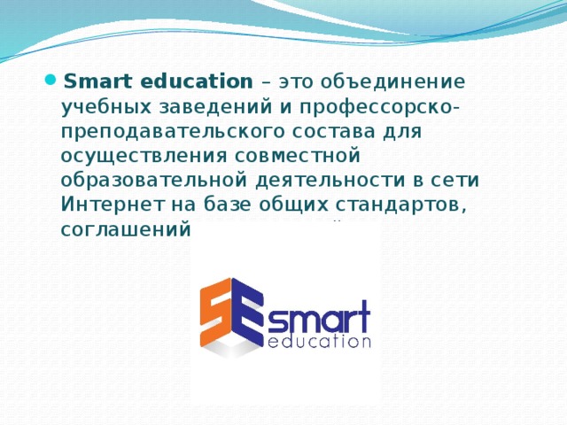 Smart education – это объединение учебных заведений и профессорско-преподавательского состава для осуществления совместной образовательной деятельности в сети Интернет на базе общих стандартов, соглашений и технологий. 