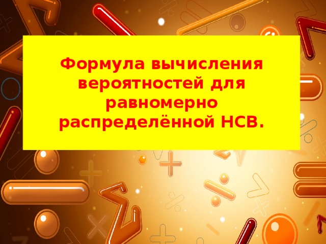  Формула вычисления вероятностей для равномерно распределённой НСВ.   