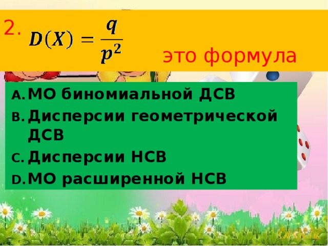 2.   это формула МО биномиальной ДСВ Дисперсии геометрической ДСВ Дисперсии НСВ МО расширенной НСВ   