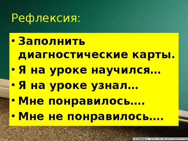Рефлексия: Заполнить диагностические карты. Я на уроке научился… Я на уроке узнал… Мне понравилось…. Мне не понравилось…. 