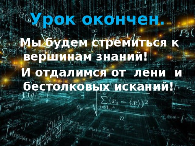 Урок окончен.  Мы будем стремиться к вершинам знаний!  И отдалимся от лени и бестолковых исканий! 