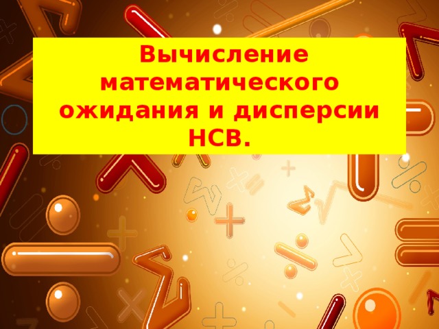  Вычисление математического ожидания и дисперсии НСВ. 