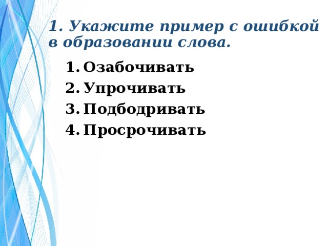 1. Укажите пример с ошибкой в образовании слова. Озабочивать Упрочивать Подбодривать Просрочивать 