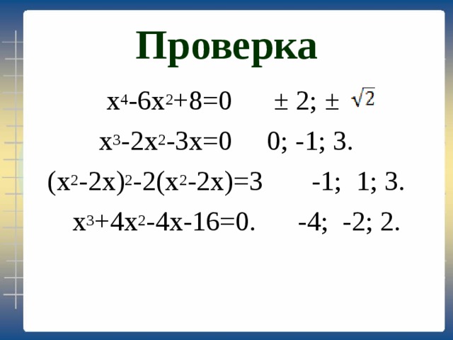 Проверка х 4 -6х 2 +8=0 ± 2; ±  х 3 -2х 2 -3х=0 0; -1; 3.  (х 2 -2х) 2 -2(х 2 -2х)=3 -1; 1; 3.  х 3 +4х 2 -4х-16=0. -4; -2; 2. 