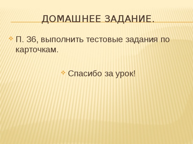 Домашнее задание. П. 36, выполнить тестовые задания по карточкам. Спасибо за урок! 