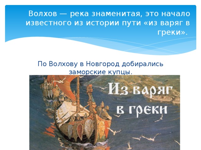 Волхов — река знаменитая, это начало известного из истории пути «из варяг в греки». По Волхову в Новгород добирались заморские купцы. 