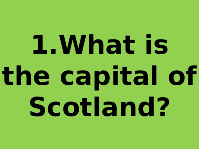 1.What is the capital of Scotland? 