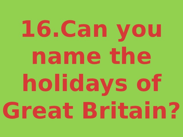 16.Can you name the holidays of Great Britain? 