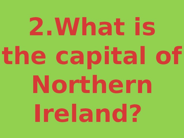 2.What is the capital of Northern Ireland? 