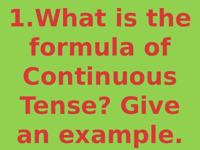 1.What is the formula of Continuous Tense? Give an example. 