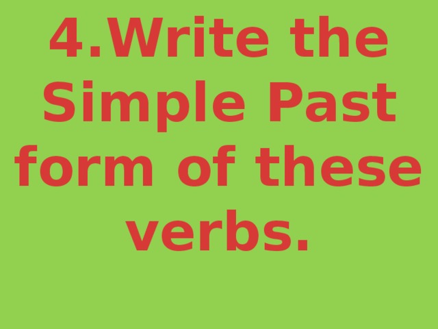 4.Write the Simple Past form of these verbs.   