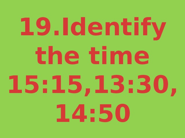 19.Identify the time  15:15,13:30,14:50 