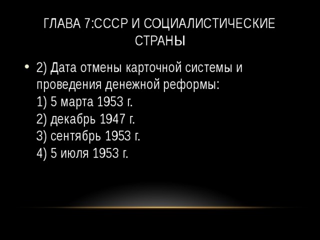 Глава 7:СССР и социалистические страны 2) Дата отмены карточной системы и проведения денежной реформы:   1) 5 марта 1953 г.   2) декабрь 1947 г.   3) сентябрь 1953 г.  4) 5 июля 1953 г. 