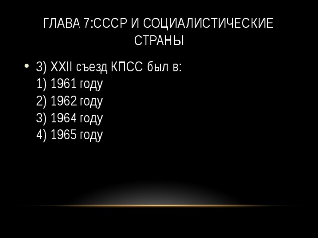 Глава 7:СССР и социалистические страны 3) XXII съезд КПСС был в:   1) 1961 году   2) 1962 году   3) 1964 году   4) 1965 году 