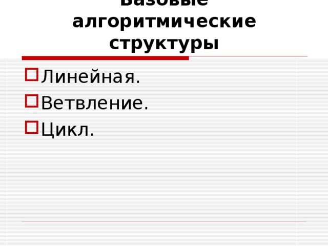 Базовые алгоритмические структуры Линейная. Ветвление. Цикл. 