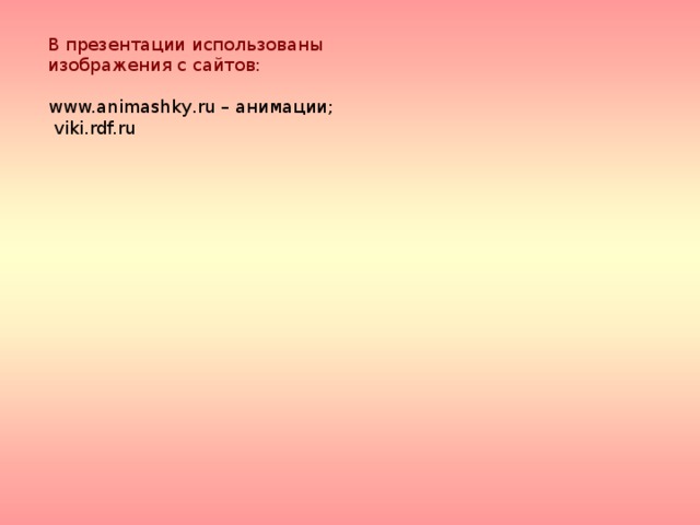 В презентации использованы изображения с сайтов: www.animashky.ru – анимации;  viki.rdf.ru 