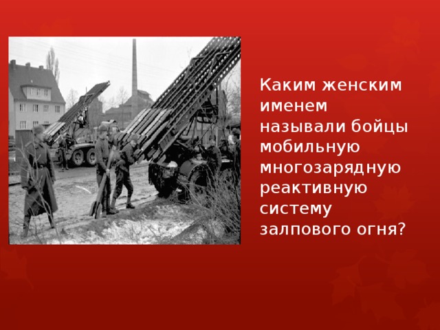 Каким женским именем называли бойцы мобильную многозарядную реактивную систему залпового огня? 