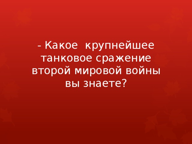 - Какое крупнейшее танковое сражение второй мировой войны вы знаете? 