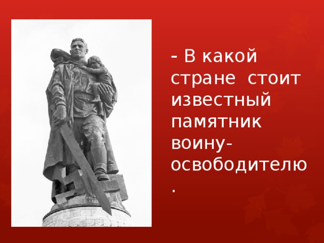 - В какой стране стоит известный памятник воину-освободителю. 