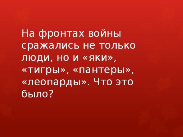 На фронтах войны сражались не только люди, но и «яки», «тигры», «пантеры», «леопарды». Что это было? 