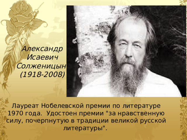 Александр  Исаевич Солженицын (1918-2008) Лауреат Нобелевской премии по литературе 1970 года.  Удостоен премии 