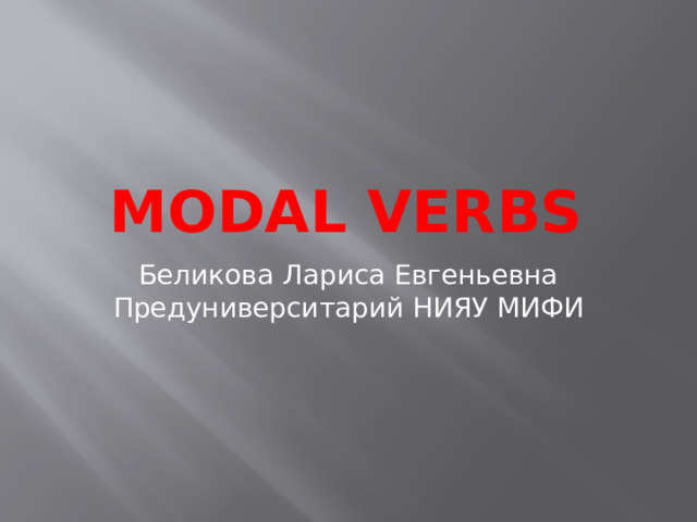 Modal Verbs Беликова Лариса Евгеньевна Предуниверситарий НИЯУ МИФИ 
