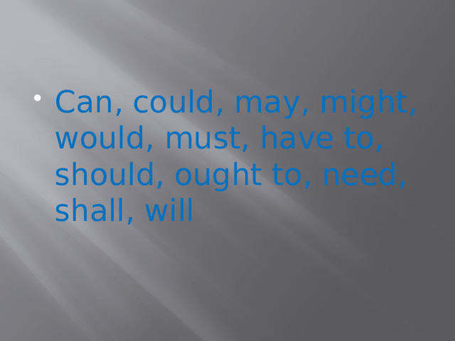 Can, could, may, might, would, must, have to, should, ought to, need, shall, will 