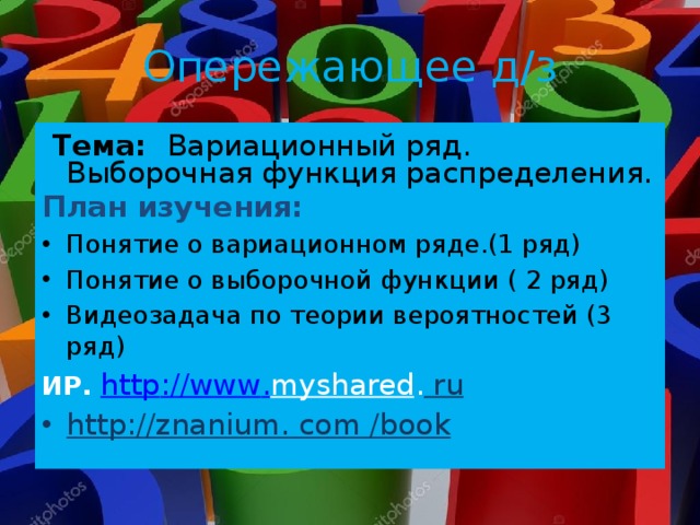 Опережающее д/з  Тема: Вариационный ряд. Выборочная функция распределения. План изучения: Понятие о вариационном ряде.(1 ряд) Понятие о выборочной функции ( 2 ряд) Видеозадача по теории вероятностей (3 ряд) ИР. http :// www . myshared . ru http://znanium. com /book 