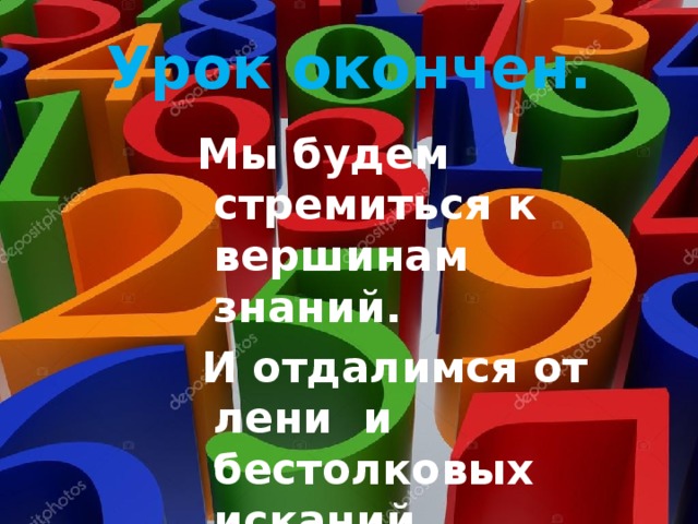Урок окончен.  Мы будем стремиться к вершинам знаний.  И отдалимся от лени и бестолковых исканий. 
