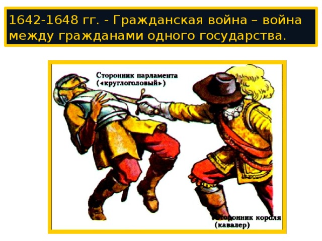 1642-1648 гг. - Гражданская война – война между гражданами одного государства. 