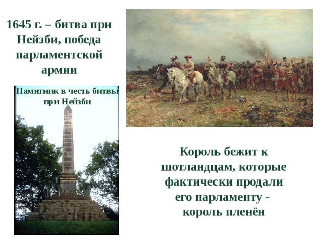 1645 г. – битва при Нейзби, победа парламентской армии Памятник в честь битвы при Нейзби Король бежит к шотландцам, которые фактически продали его парламенту - король пленён 