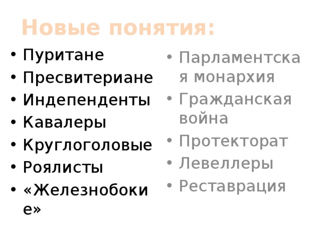 Новые понятия: Пуритане Пресвитериане Индепенденты Кавалеры Круглоголовые Роялисты «Железнобокие» Парламентская монархия Гражданская война Протекторат Левеллеры Реставрация 