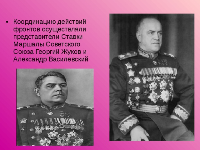 Координацию действий фронтов осуществляли представители Ставки Маршалы Советского Союза Георгий Жуков и Александр Василевский 