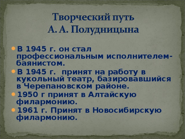 В 1945 г. он стал профессиональным исполнителем- баянистом. В 1945 г. принят на работу в кукольный театр, базировавшийся в Черепановском районе. 1950 г принят в Алтайскую филармонию. 1961 г. Принят в Новосибирскую филармонию.  