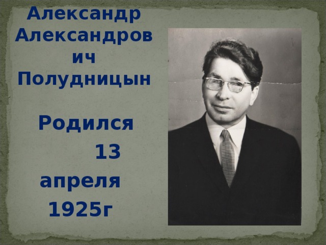     Александр  Александрович Полудницын    Родился 13 апреля 1925г  