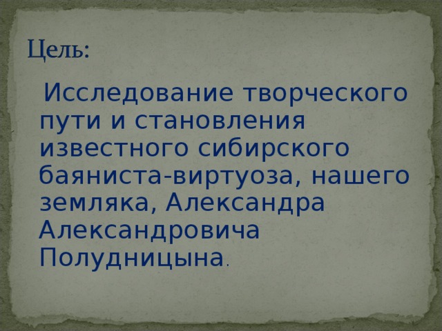  Исследование творческого пути и становления известного сибирского баяниста-виртуоза, нашего земляка, Александра Александровича Полудницына . 