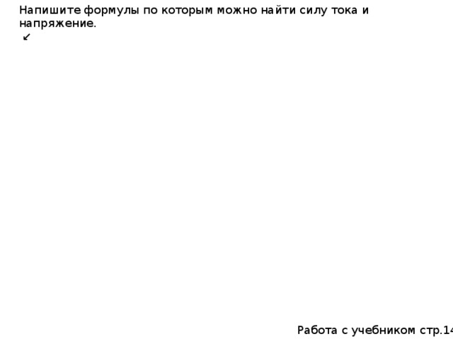 Напишите формулы по которым можно найти силу тока и напряжение.  ↙  Работа с учебником стр.146 