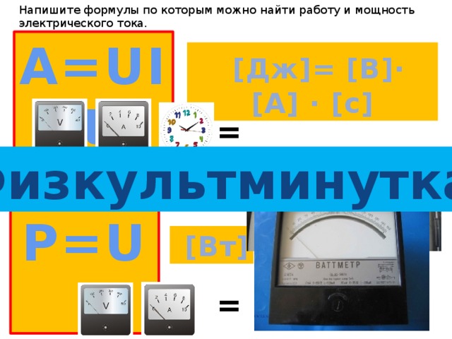 Напишите формулы по которым можно найти работу и мощность электрического тока.  ↙  A=UIt  [Дж]= [В]∙ [А] ∙ [с] =  Физкультминутка P=UI  [Вт] = 