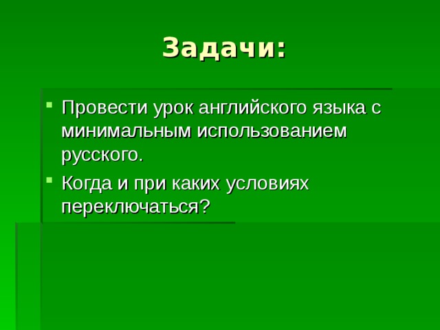Задачи: Провести урок английского языка с минимальным использованием русского. Когда и при каких условиях переключаться? 