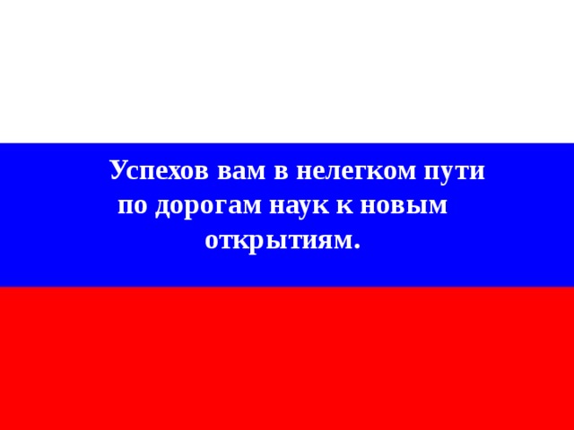 Успехов вам в нелегком пути по дорогам наук к новым открытиям. 