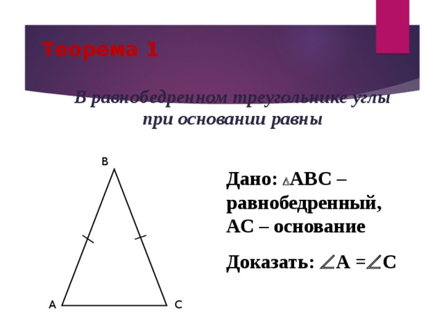 Теорема 1 В равнобедренном треугольнике углы при основании равны B Дано:  АВС – равнобедренный, АС – основание Доказать:  А =  С A C 