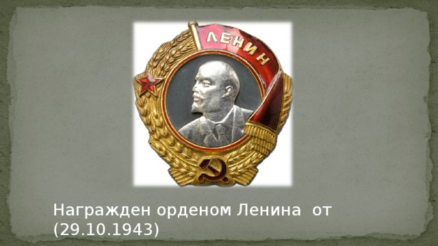 Награжден орденом Ленина от (29.10.1943) 