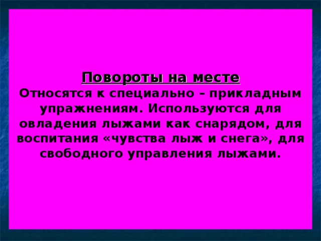 Повороты на месте  Относятся к специально – прикладным упражнениям. Используются для овладения лыжами как снарядом, для воспитания «чувства лыж и снега», для свободного управления лыжами.    