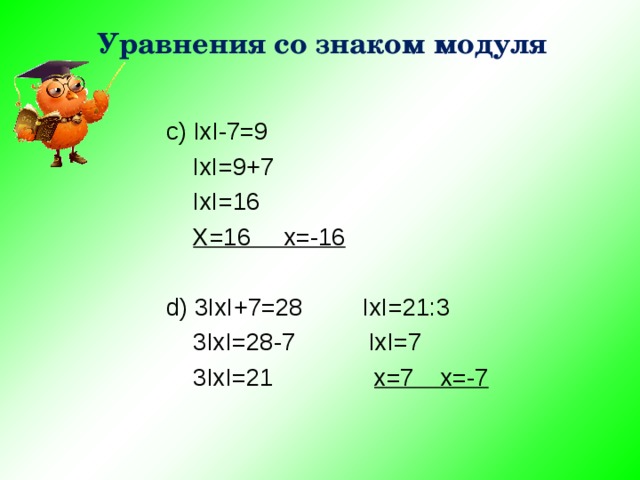 Уравнения со знаком модуля c) IxI-7=9  IxI=9+7  IxI=16  X=16 x=-16 d) 3IxI+7=28 IxI=21:3  3IxI=28-7 IxI=7  3IxI=21 x=7 x=-7 