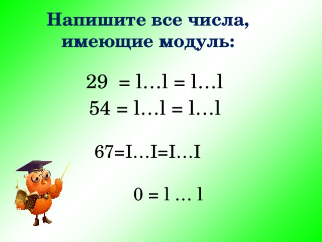 Напишите все числа, имеющие модуль:  29 = l…l = l…l  54 = l…l = l…l    67=I…I=I…I 0 = l … l  